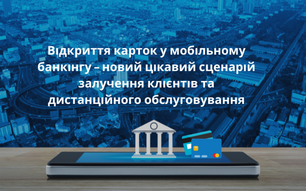 [Відкриття карток у мобільному банкінгу – новий цікавий сценарій залучення клієнтів та дистанційного обслуговування]