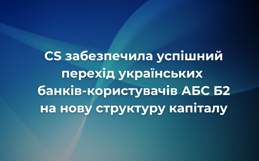 [CS обеспечила успешный переход украинских банков-клиентов Б2 на новую структуру капитала]