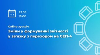 [Online-зустріч "Зміни у формуванні звітності у зв'язку з переходом на СЕП-4"]